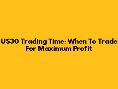 US30 Trading Time: When To Trade For Maximum Profit