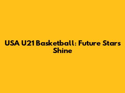 USA U21 Basketball: Future Stars Shine
