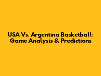 USA Vs. Argentina Basketball: Game Analysis & Predictions