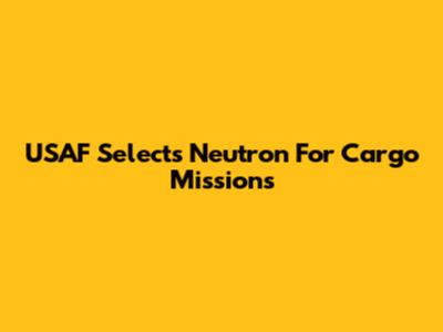 USAF Selects Neutron For Cargo Missions