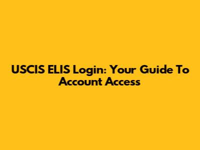 USCIS ELIS Login: Your Guide To Account Access