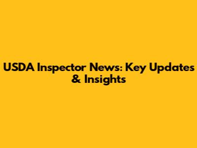 USDA Inspector News: Key Updates & Insights