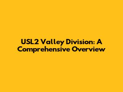 USL2 Valley Division: A Comprehensive Overview
