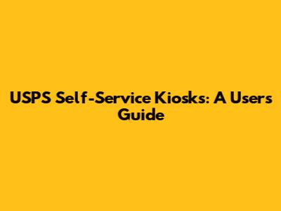 USPS Self-Service Kiosks: A User's Guide