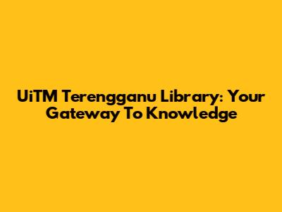 UiTM Terengganu Library: Your Gateway To Knowledge