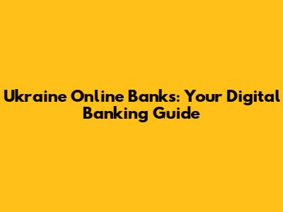 Ukraine Online Banks: Your Digital Banking Guide