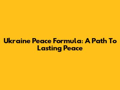 Ukraine Peace Formula: A Path To Lasting Peace