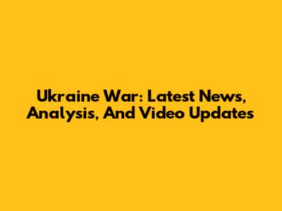Ukraine War: Latest News, Analysis, And Video Updates
