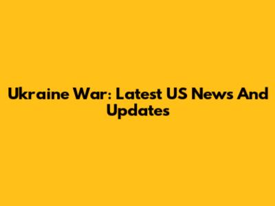Ukraine War: Latest US News And Updates