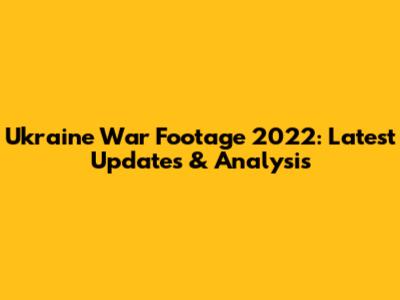 Ukraine War Footage 2022: Latest Updates & Analysis