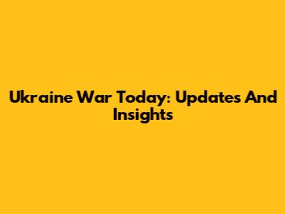 Ukraine War Today: Updates And Insights