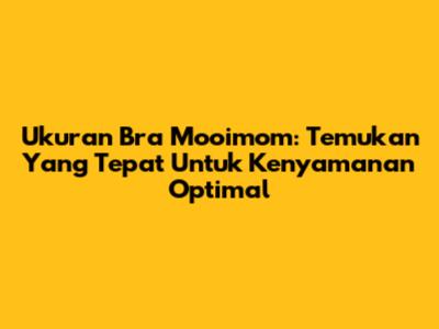 Ukuran Bra Mooimom: Temukan Yang Tepat Untuk Kenyamanan Optimal
