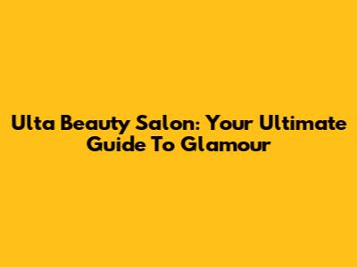 Ulta Beauty Salon: Your Ultimate Guide To Glamour