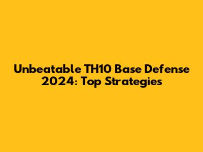 Unbeatable TH10 Base Defense 2024: Top Strategies