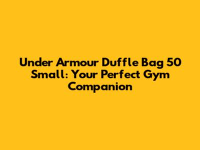 Under Armour Duffle Bag 50 Small: Your Perfect Gym Companion