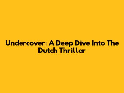 Undercover: A Deep Dive Into The Dutch Thriller