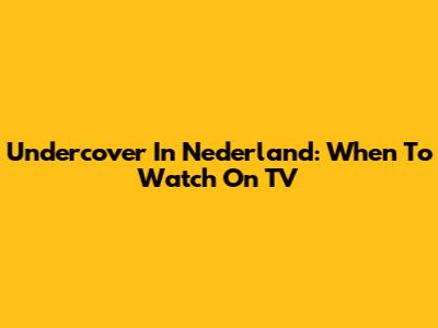 Undercover In Nederland: When To Watch On TV