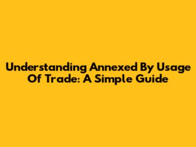 Understanding 'Annexed By Usage Of Trade': A Simple Guide