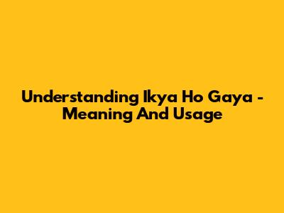 Understanding 'Ikya Ho Gaya' - Meaning And Usage
