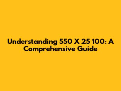 Understanding 550 X 25 100: A Comprehensive Guide