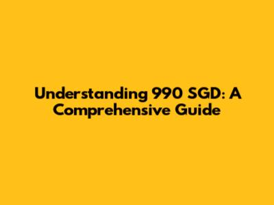 Understanding 990 SGD: A Comprehensive Guide