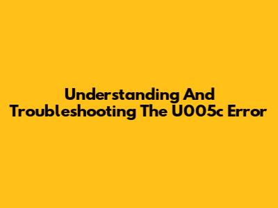 Understanding And Troubleshooting The U005c Error