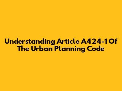 Understanding Article A424-1 Of The Urban Planning Code