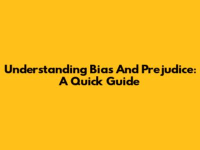 Understanding Bias And Prejudice: A Quick Guide