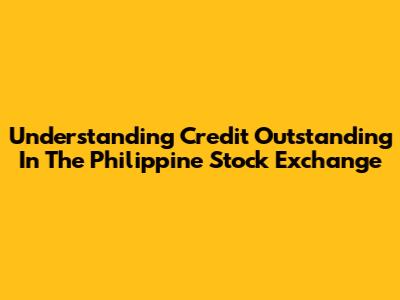 Understanding Credit Outstanding In The Philippine Stock Exchange