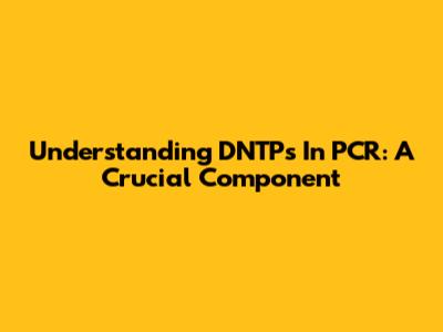 Understanding DNTPs In PCR: A Crucial Component