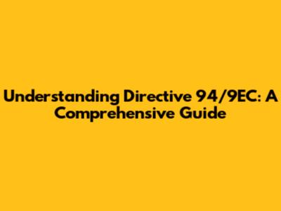 Understanding Directive 94/9EC: A Comprehensive Guide