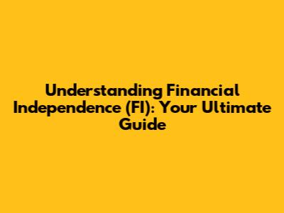 Understanding Financial Independence (FI): Your Ultimate Guide