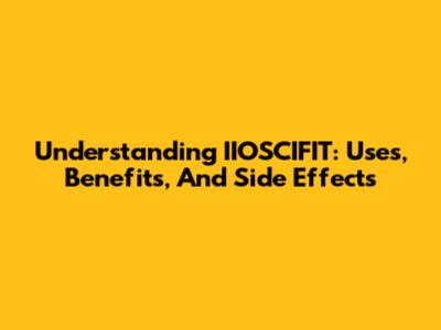 Understanding IIOSCIFIT: Uses, Benefits, And Side Effects