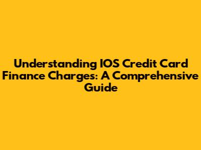 Understanding IOS Credit Card Finance Charges: A Comprehensive Guide