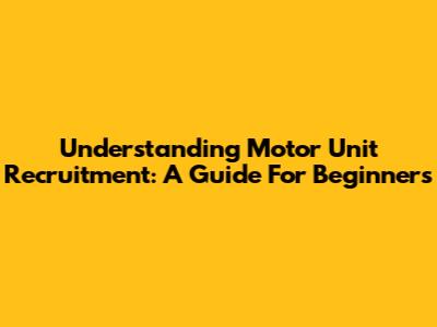 Understanding Motor Unit Recruitment: A Guide For Beginners