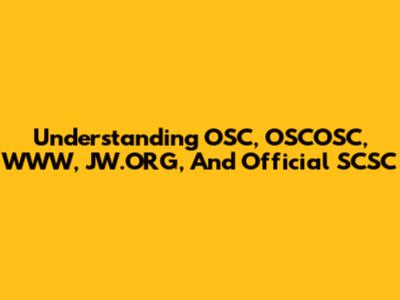 Understanding OSC, OSCOSC, WWW, JW.ORG, And Official SCSC