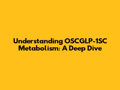 Understanding OSCGLP-1SC Metabolism: A Deep Dive