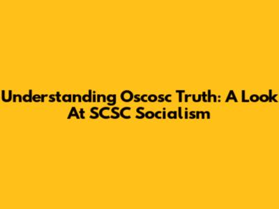 Understanding Oscosc Truth: A Look At SCSC Socialism