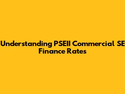 Understanding PSEII Commercial SE Finance Rates