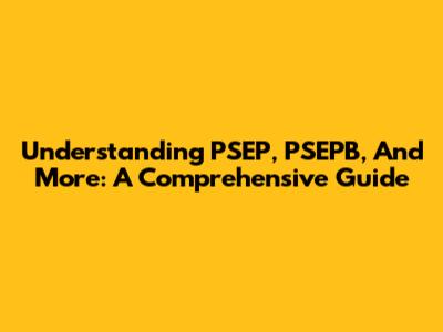 Understanding PSEP, PSEPB, And More: A Comprehensive Guide