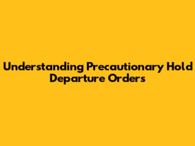 Understanding Precautionary Hold Departure Orders