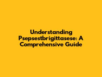 Understanding Psepsestbrigittasese: A Comprehensive Guide