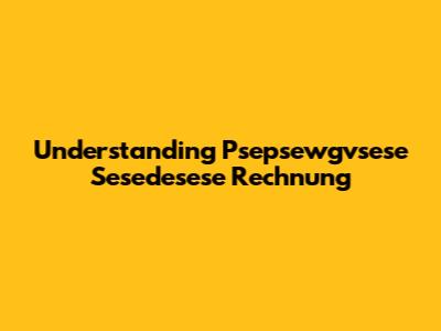 Understanding Psepsewgvsese Sesedesese Rechnung