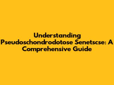 Understanding Pseudoschondrodotose Senetscse: A Comprehensive Guide
