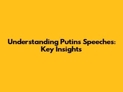 Understanding Putin's Speeches: Key Insights