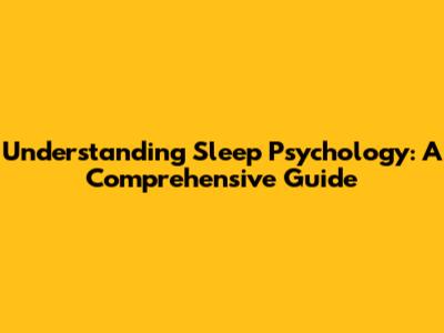 Understanding Sleep Psychology: A Comprehensive Guide
