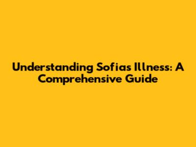 Understanding Sofia's Illness: A Comprehensive Guide