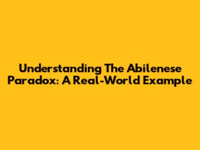 Understanding The Abilenese Paradox: A Real-World Example