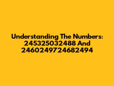 Understanding The Numbers: 245325032488 And 2460249724682494