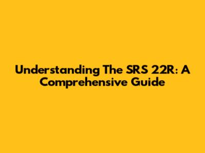 Understanding The SRS 22R: A Comprehensive Guide